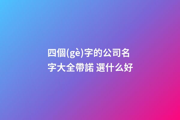 四個(gè)字的公司名字大全帶諾 選什么好-第1張-公司起名-玄機(jī)派